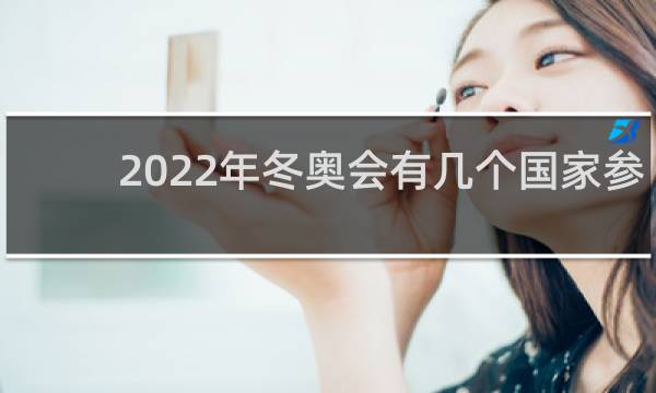2022年冬奥会有几个国家参加