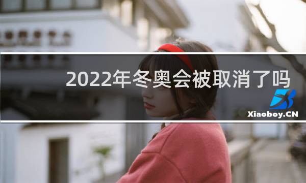 2022年冬奥会被取消了吗