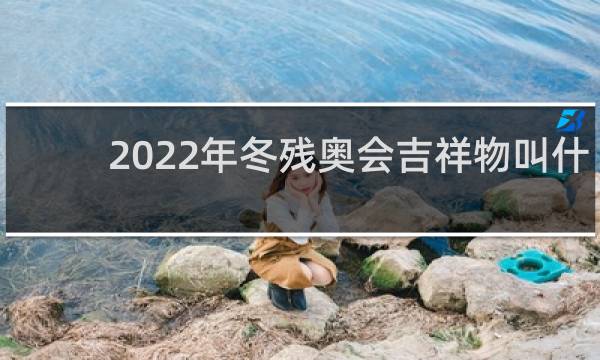 2022年冬残奥会吉祥物叫什么