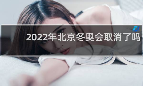 2022年北京冬奥会取消了吗?