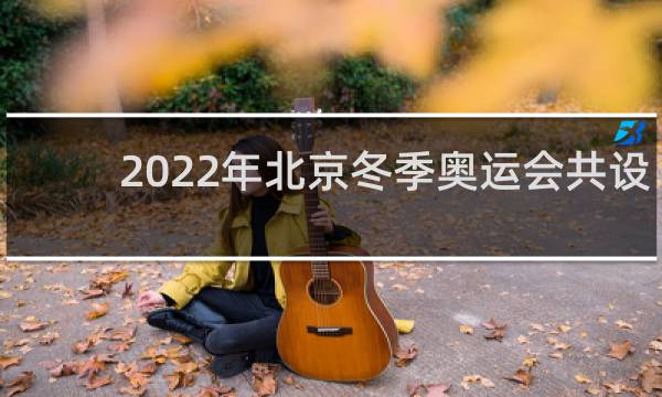 2022年北京冬季奥运会共设几个大项目