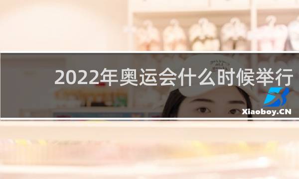 2022年奥运会什么时候举行在哪里举行