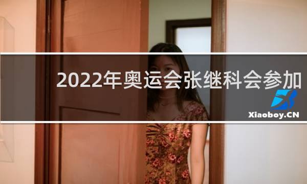 2022年奥运会张继科会参加吗