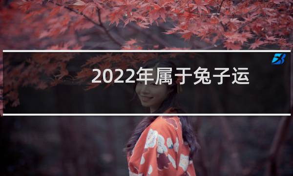 2022年属于兔子运势的主人