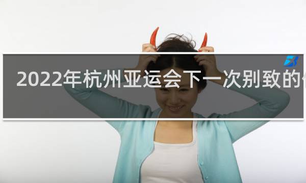 2022年杭州亚运会下一次别致的什么