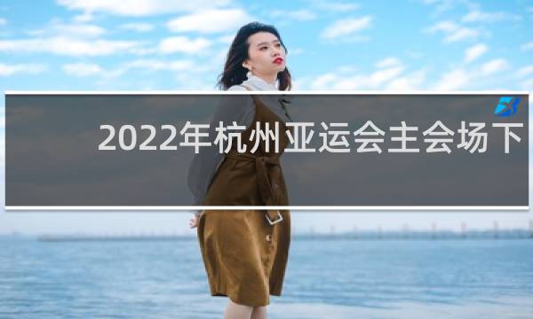 2022年杭州亚运会主会场下一句什么