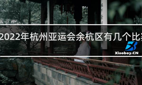 2022年杭州亚运会余杭区有几个比赛项目