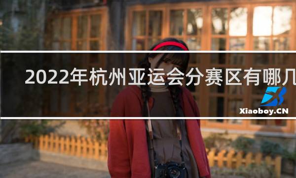 2022年杭州亚运会分赛区有哪几个