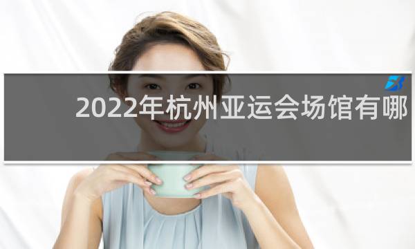 2022年杭州亚运会场馆有哪些