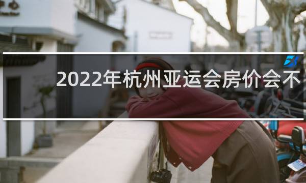 2022年杭州亚运会房价会不会涨