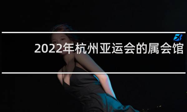2022年杭州亚运会的属会馆像什么