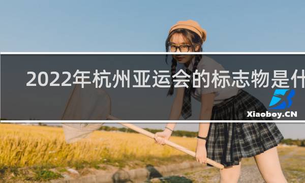 2022年杭州亚运会的标志物是什么