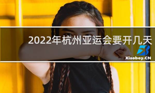 2022年杭州亚运会要开几天