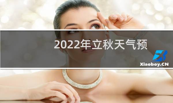 2022年立秋天气预报（2022年立秋后还要热好久吗）图片