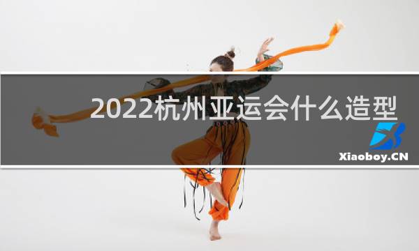 2022杭州亚运会什么造型