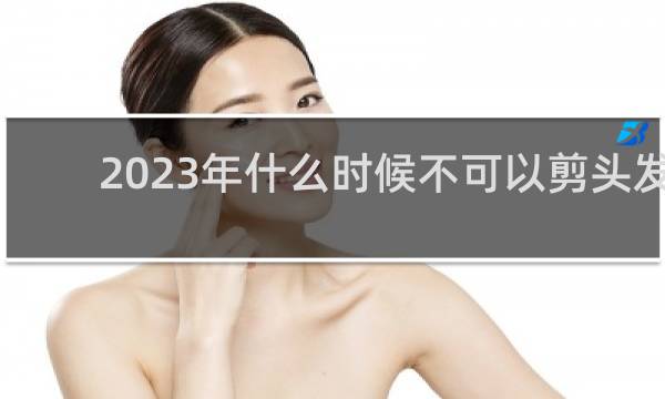 2023年什么时候不可以剪头发