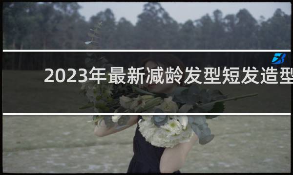 2023年最新减龄发型短发造型