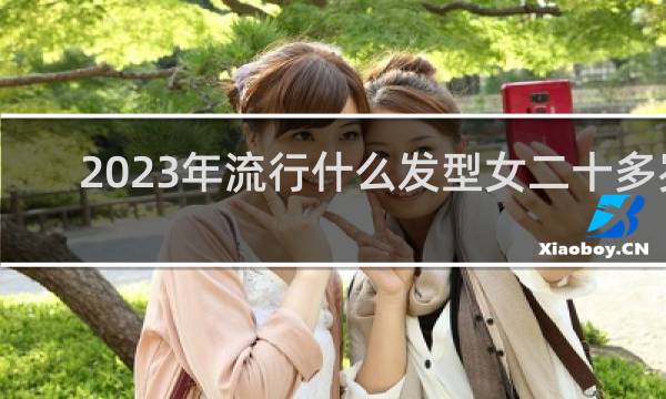2023年流行什么发型女二十多岁