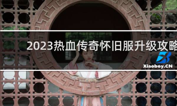 2023热血传奇怀旧服升级攻略