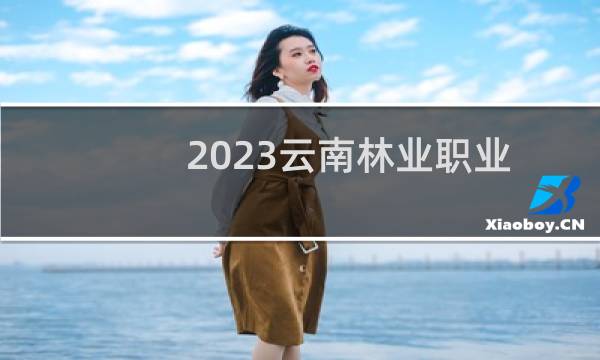 2023云南林业职业技术学院录取分数线 2024最低多少分