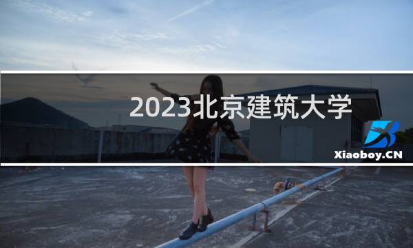2023北京建筑大学智能建造专业各省录取分数线