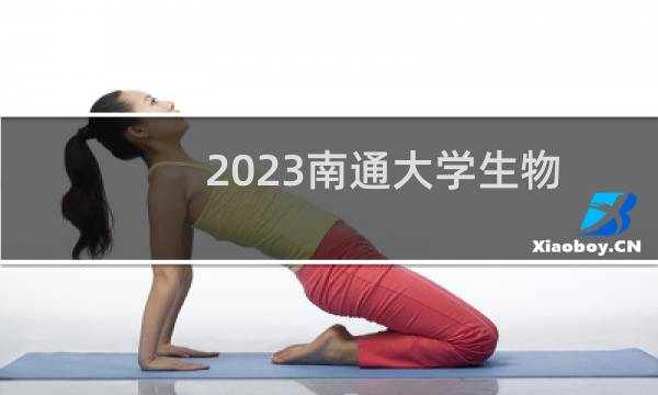 2023南通大学生物技术专业分数线