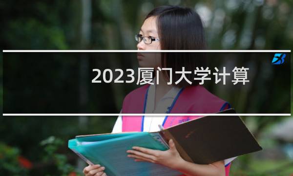 2023厦门大学计算机科学与技术(厦门大学马来西亚分校)录取分数线最低多少分