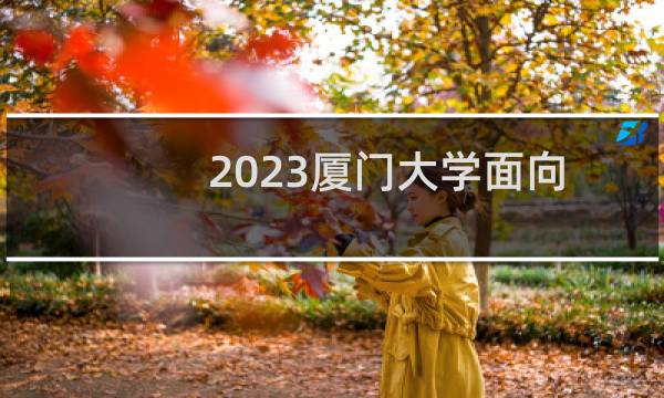 2023厦门大学面向厦门分数线 福建最低分608