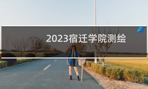 2023宿迁学院测绘工程在江西最低最低录取分数线