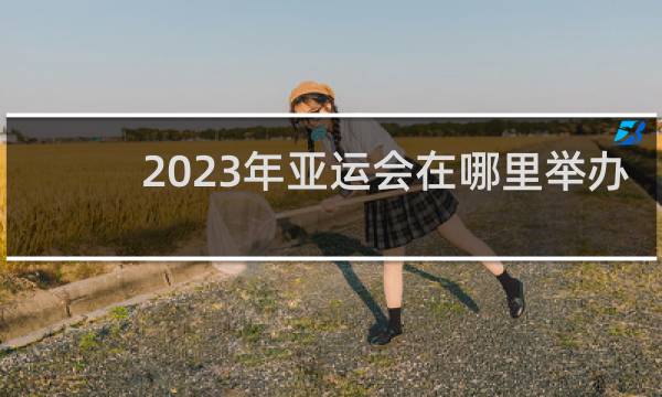 2023年亚运会在哪里举办
