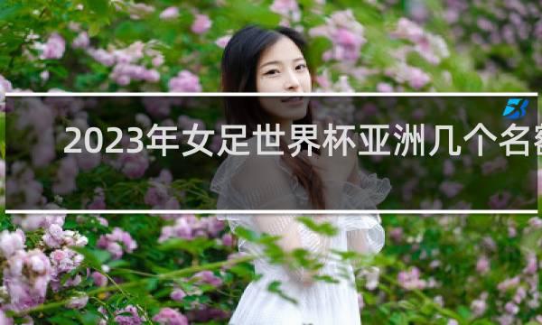 2023年女足世界杯亚洲几个名额