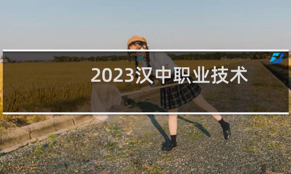 2023汉中职业技术学院录取分数线 理科最低312分
