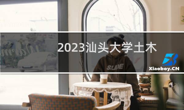 2023汕头大学土木工程各省分数线