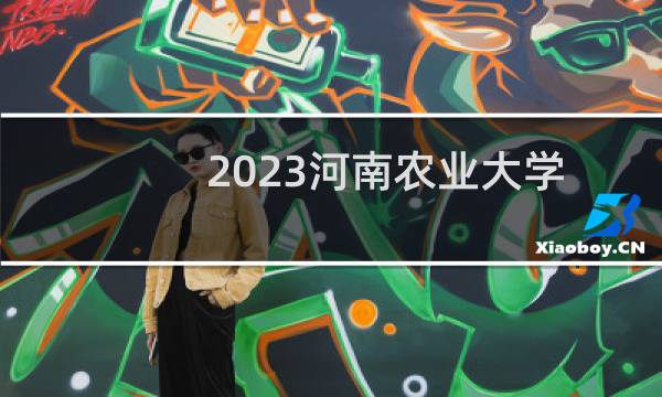 2023河南农业大学本科二批专业分数线 山西最低分421