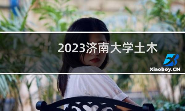 2023济南大学土木类专业各省最低录取分数线