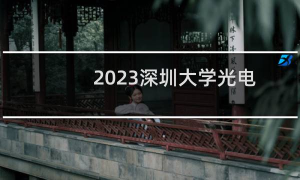 2023深圳大学光电信息科学与工程专业分数线和最低位次 最低513分