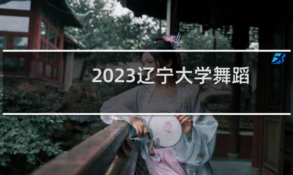 2023辽宁大学舞蹈学专业各省最低录取分数线