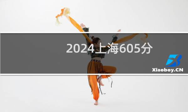 2024上海605分能考上哪些大学？ 附1所能报考大学名单