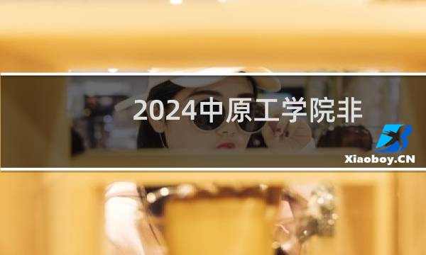 2024中原工学院非织造材料与工程专业各省录取分数线