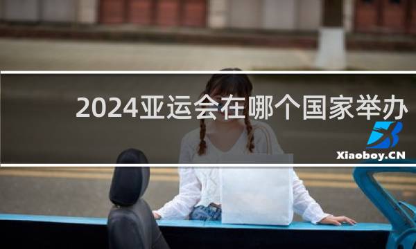 2024亚运会在哪个国家举办