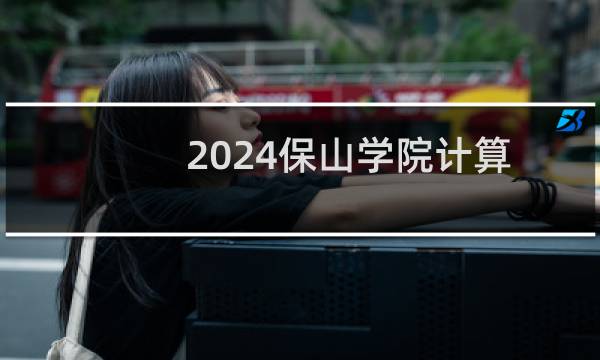 2024保山学院计算机科学与技术专业各省录取分数线