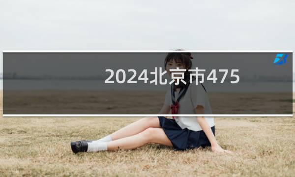 2024北京市475左右能报考的大学名单 参考志愿2所大学