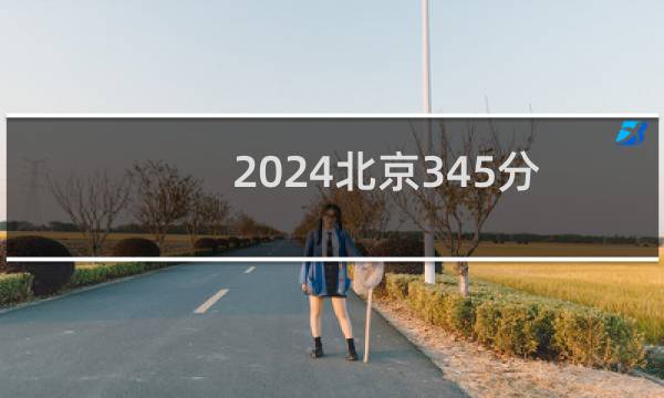 2024北京345分哪些大学能录取? 附1所能报考大学名单