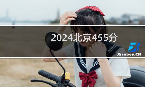2024北京455分能考上哪些大学? 附7所能报考大学名单