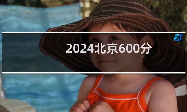 2024北京600分哪些大学能录取？ 附34所能报考大学名单