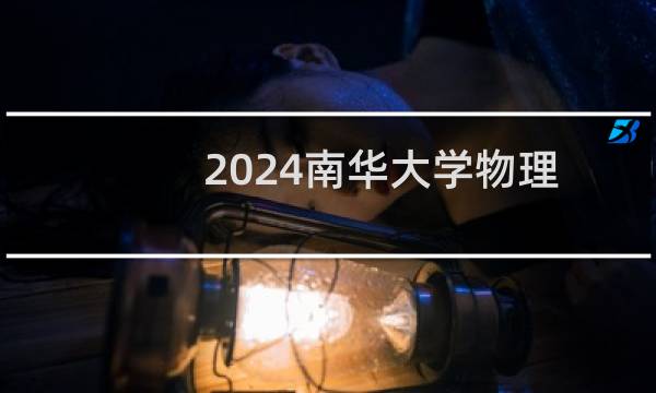 2024南华大学物理类录取分数线 最低499分