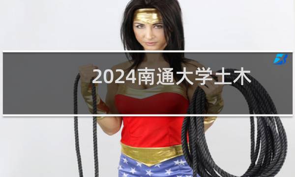 2024南通大学土木工程专业各录取分数线和录取位次 最低441分