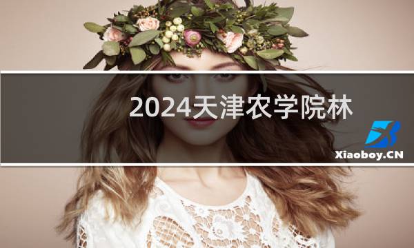 2024天津农学院林学专业在内蒙古录取分数线