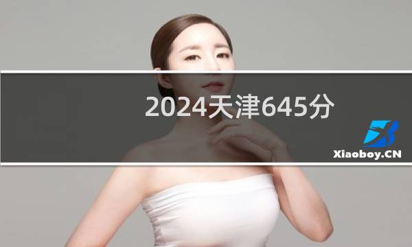 2024天津645分能考上哪些大学？ 附38所能报考大学名单