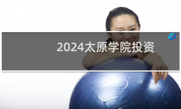 2024太原学院投资学专业各省录取分数线